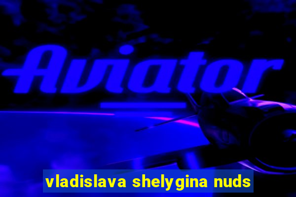 vladislava shelygina nuds